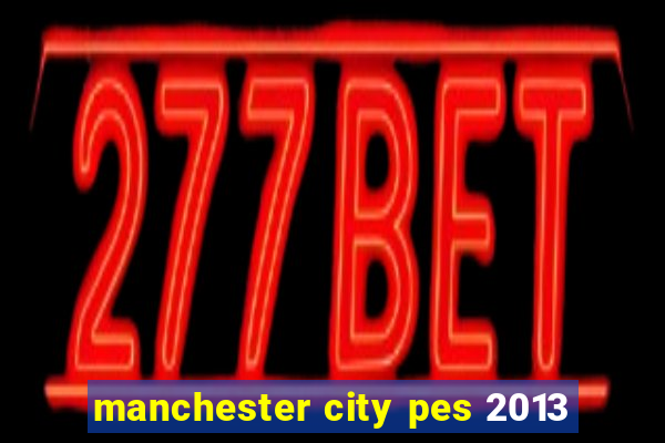 manchester city pes 2013